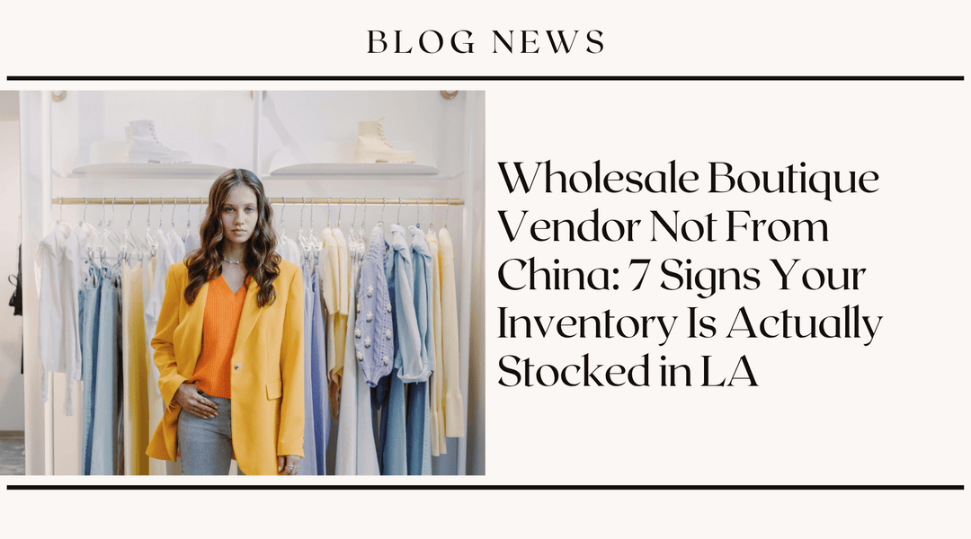Wholesale Boutique Vendor Not From China: 7 Signs Your Inventory Is Actually Stocked in LA