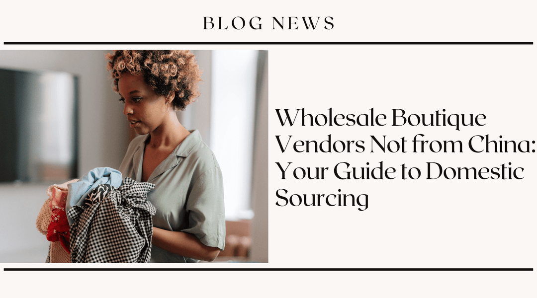 Wholesale Boutique Vendors Not from China: Your Guide to Domestic Sourcing
