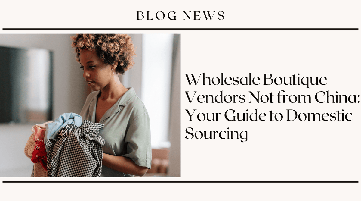 Wholesale Boutique Vendors Not from China: Your Guide to Domestic Sourcing
