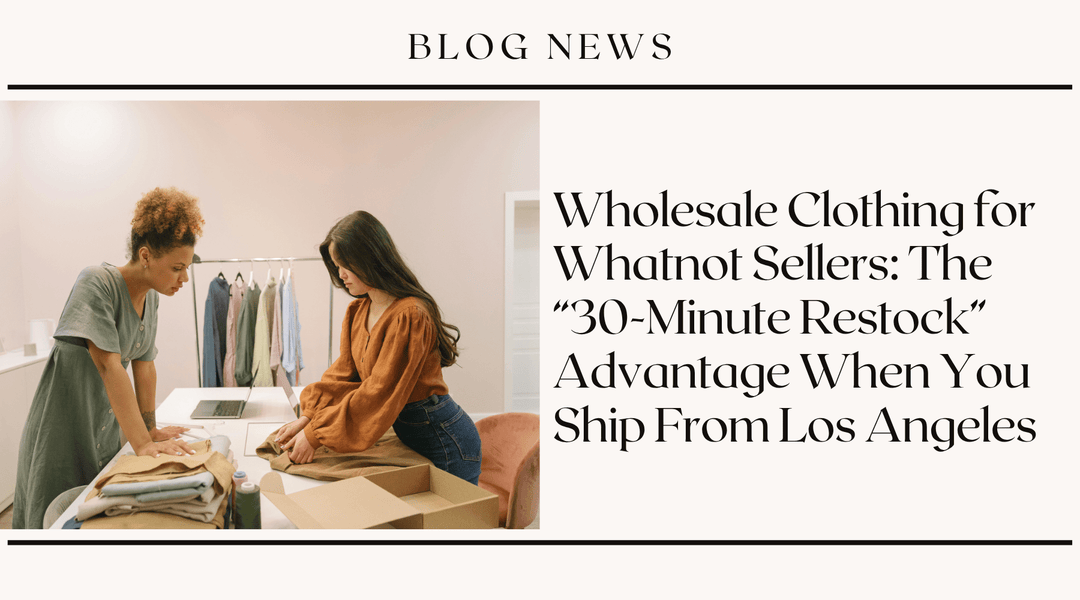 Wholesale Clothing for Whatnot Sellers: The "30-Minute Restock" Advantage When You Ship From Los Angeles