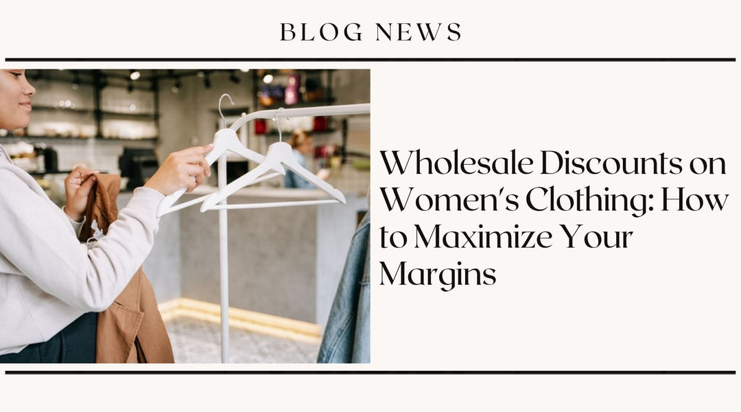 Wholesale Discounts on Women's Clothing: How to Maximize Your Margins
