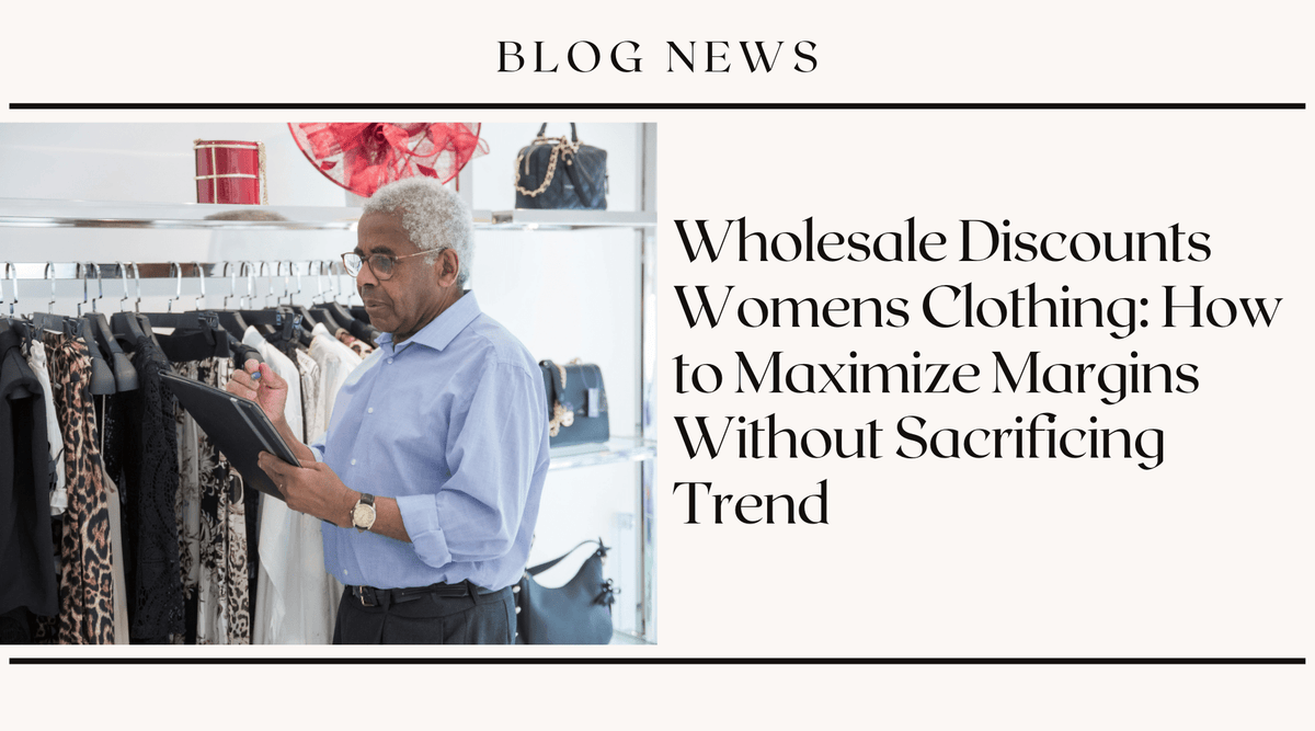 Wholesale Discounts Womens Clothing: How to Maximize Margins Without Sacrificing Trend