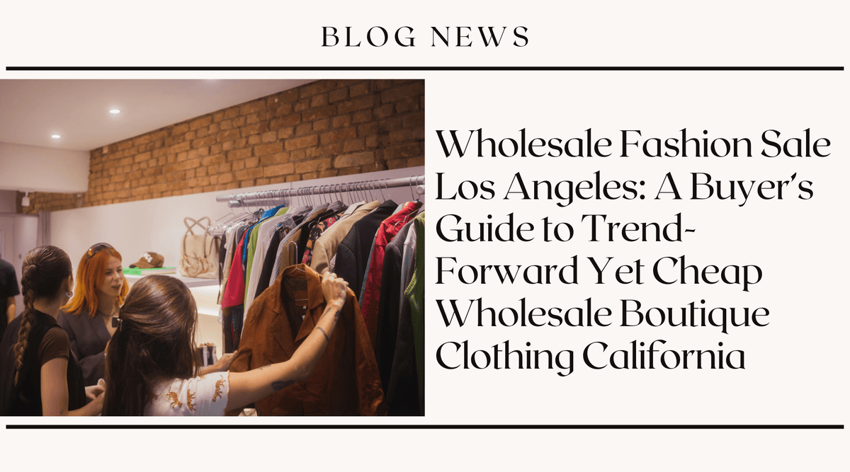 Wholesale Fashion Sale Los Angeles: A Buyer's Guide to Trend-Forward Yet Cheap Wholesale Boutique Clothing California