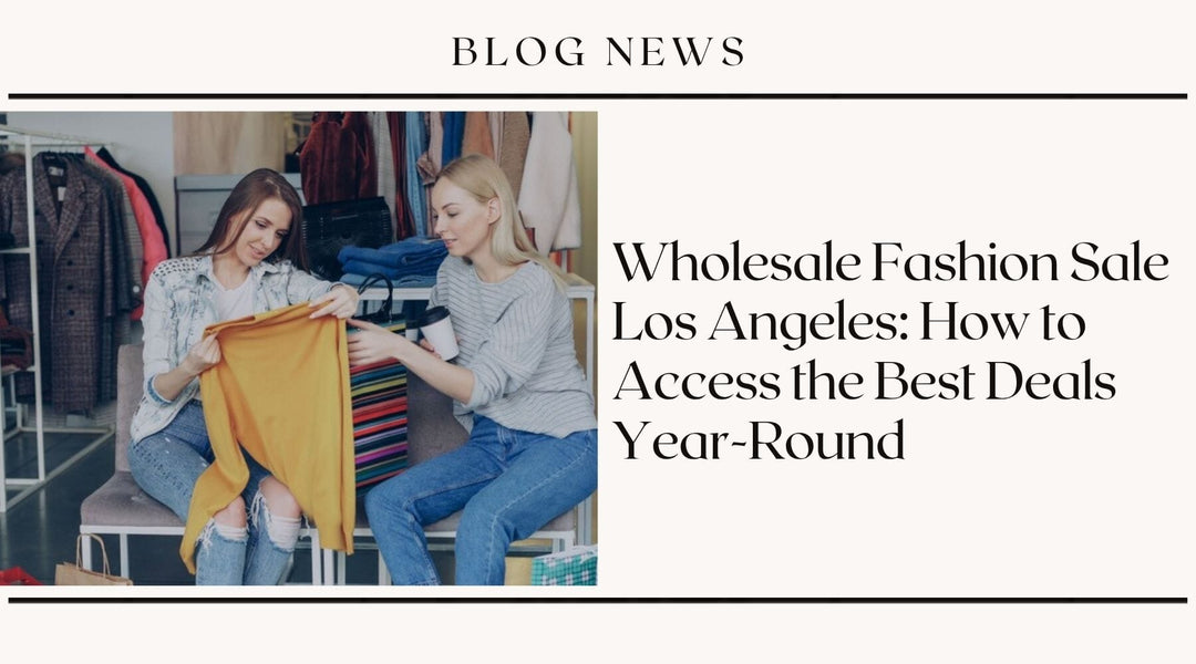Wholesale Fashion Sale Los Angeles: How to Access the Best Deals Year-Round