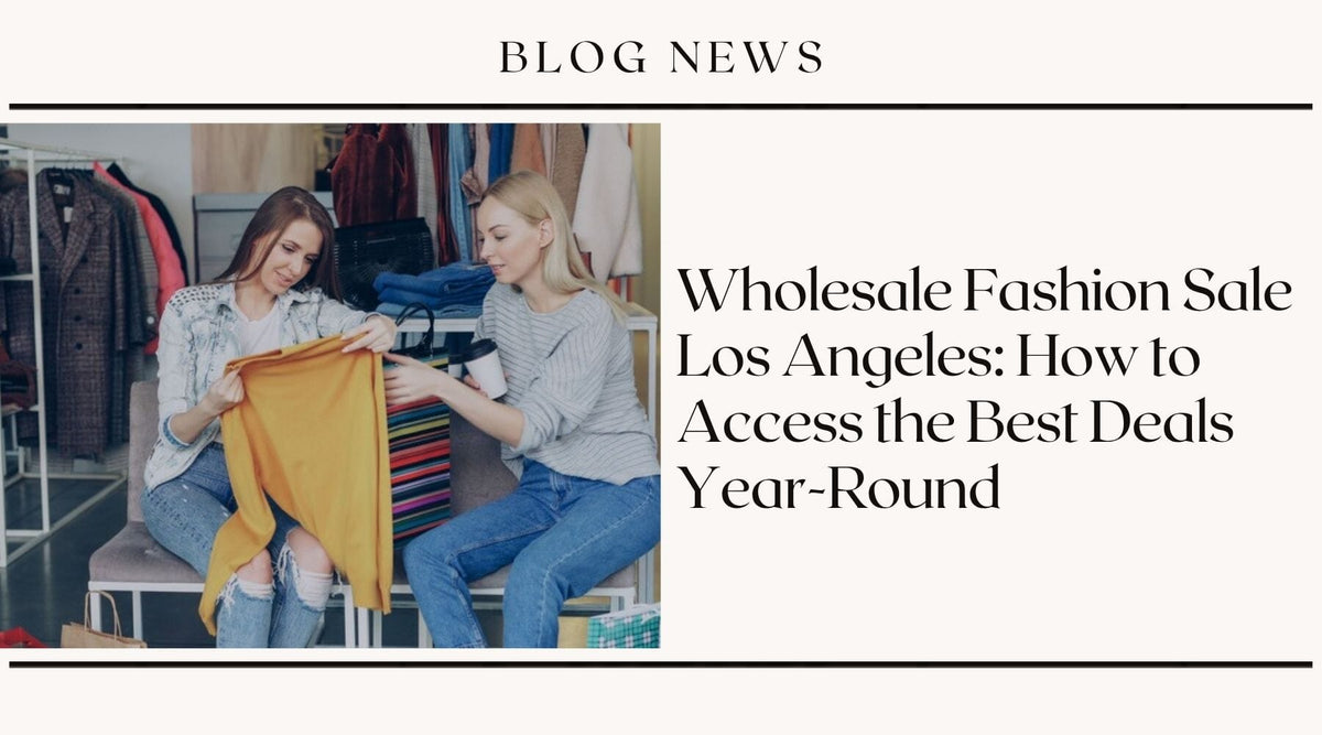 Wholesale Fashion Sale Los Angeles: How to Access the Best Deals Year-Round