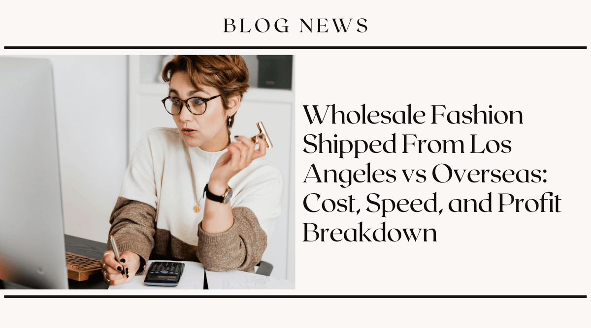 Wholesale Fashion Shipped From Los Angeles vs Overseas: Cost, Speed, and Profit Breakdown