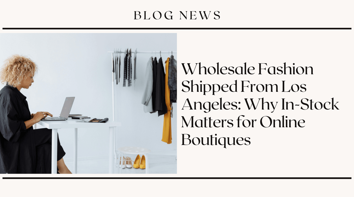Wholesale Fashion Shipped From Los Angeles: Why In-Stock Matters for Online Boutiques