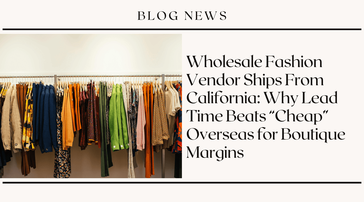 Wholesale Fashion Vendor Ships From California: Why Lead Time Beats "Cheap" Overseas for Boutique Margins