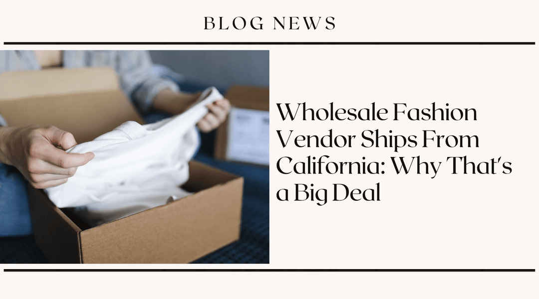 Wholesale Fashion Vendor Ships From California: Why That's a Big Deal