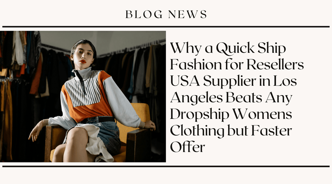Why a Quick Ship Fashion for Resellers USA Supplier in Los Angeles Beats Any Dropship Womens Clothing but Faster Offer