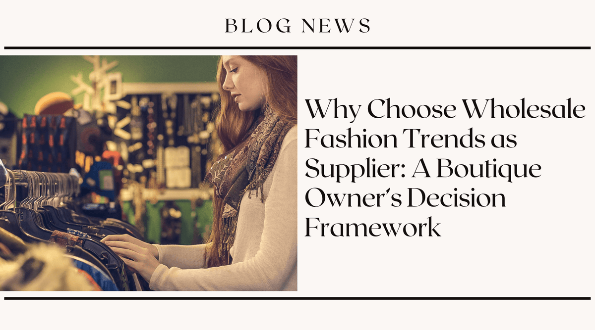 Why Choose Wholesale Fashion Trends as Supplier: A Boutique Owner's Decision Framework