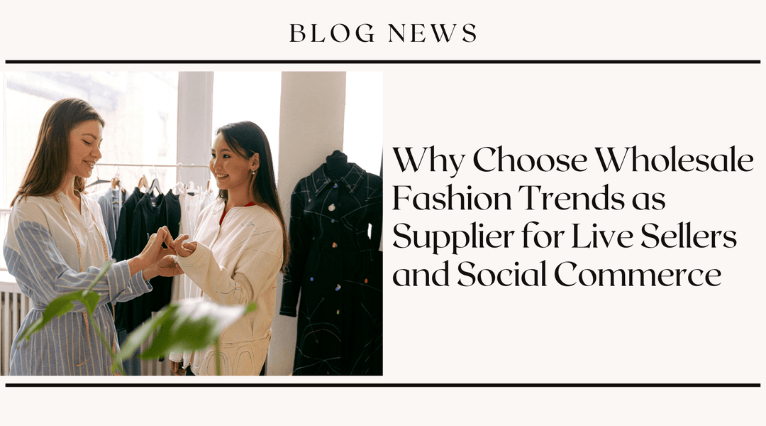 Why Choose Wholesale Fashion Trends as Supplier for Live Sellers and Social Commerce