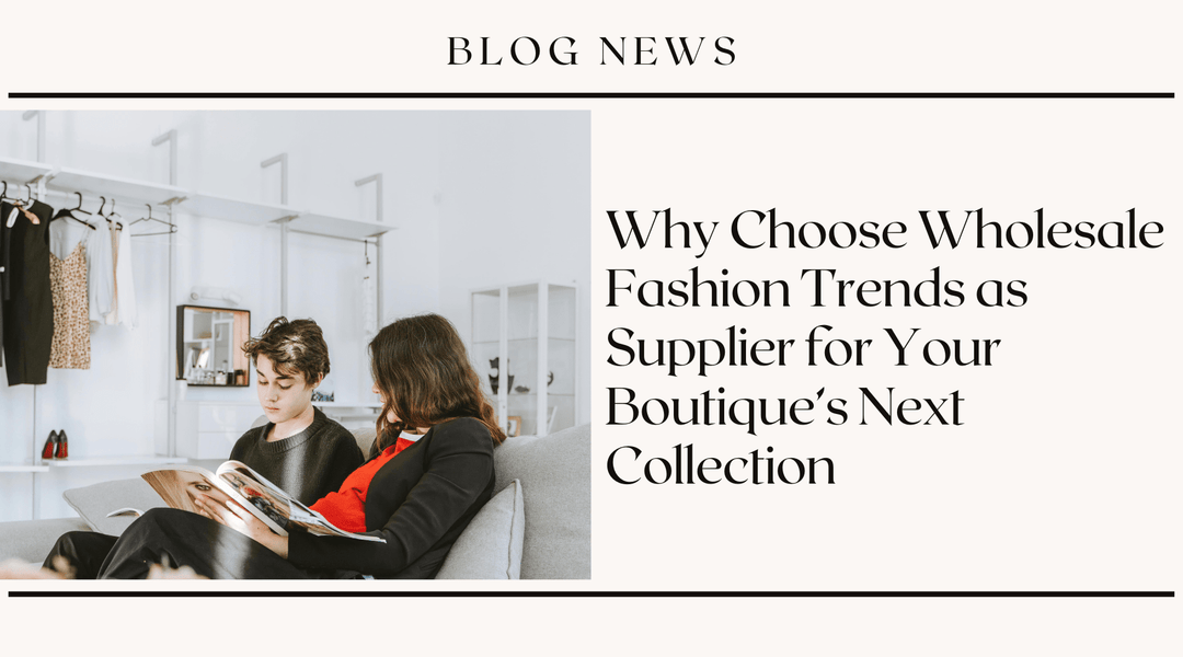Why Choose Wholesale Fashion Trends as Supplier for Your Boutique's Next Collection