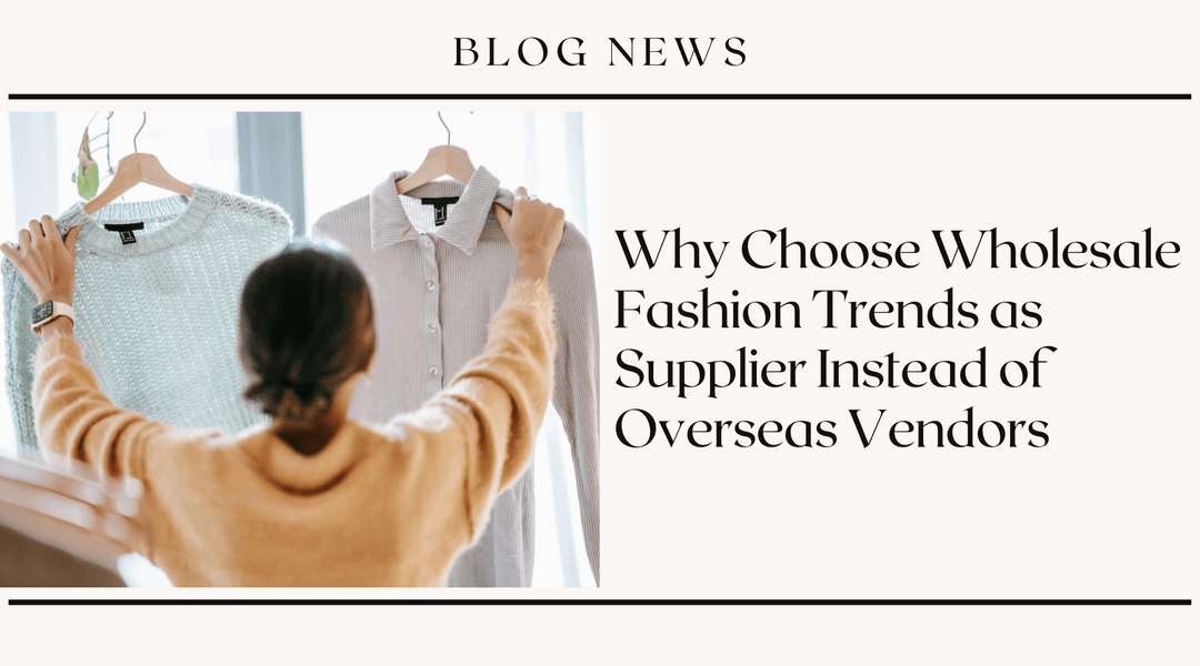 Why Choose Wholesale Fashion Trends as Supplier Instead of Overseas Vendors