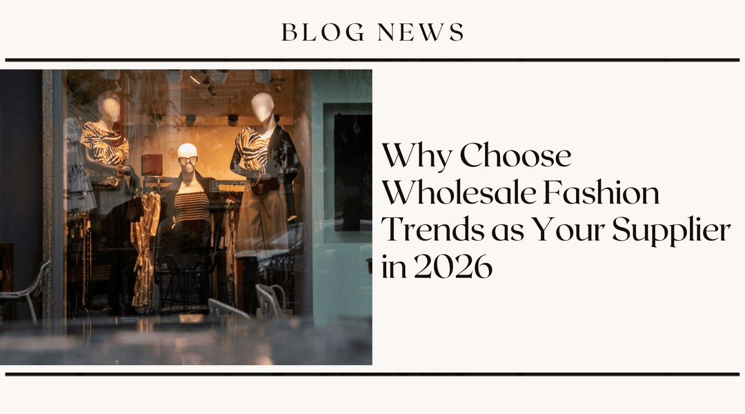 Why Choose Wholesale Fashion Trends as Your Supplier in 2026