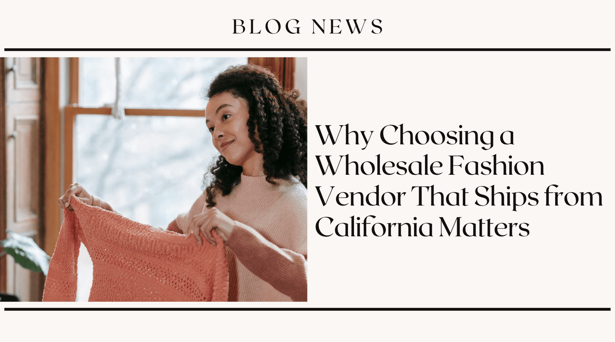 Why Choosing a Wholesale Fashion Vendor That Ships from California Matters
