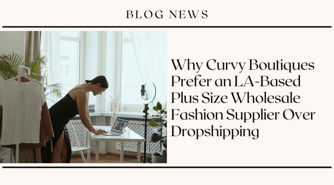 Why Curvy Boutiques Prefer an LA-Based Plus Size Wholesale Fashion Supplier Over Dropshipping