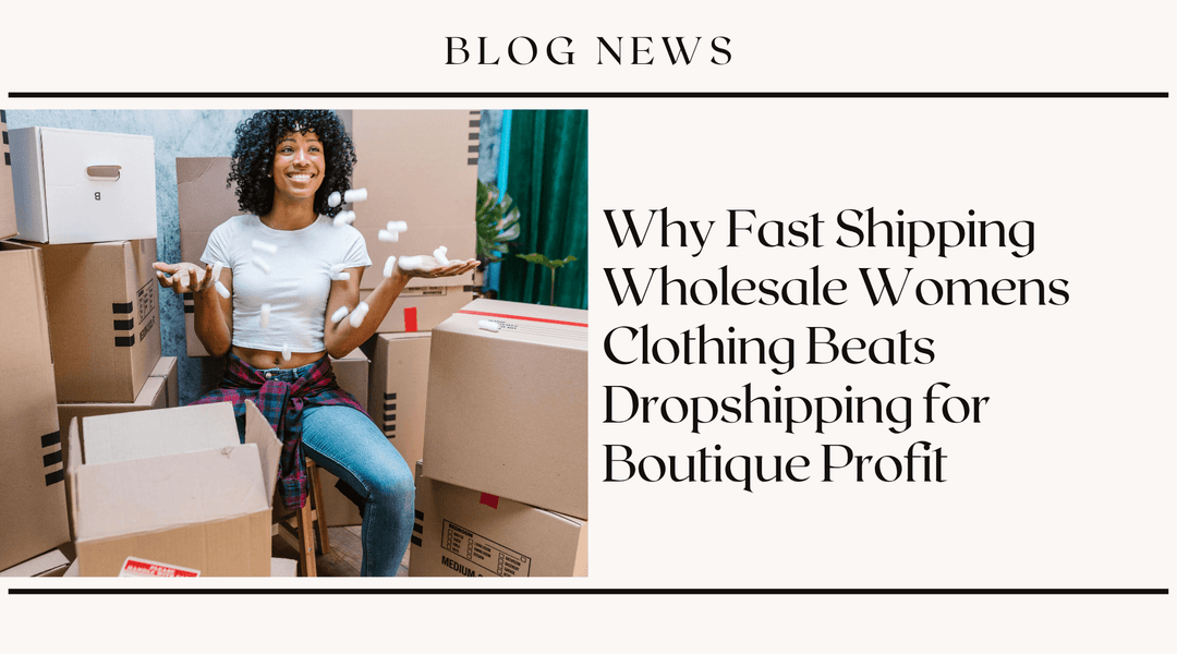 Why Fast Shipping Wholesale Womens Clothing Beats Dropshipping for Boutique Profit