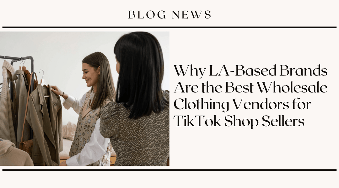 Why LA-Based Brands Are the Best Wholesale Clothing Vendors for TikTok Shop Sellers