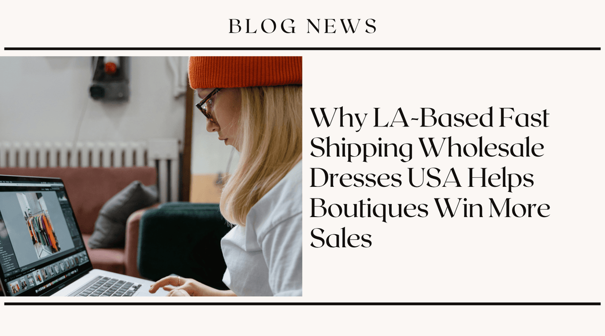 Why LA-Based Fast Shipping Wholesale Dresses USA Helps Boutiques Win More Sales