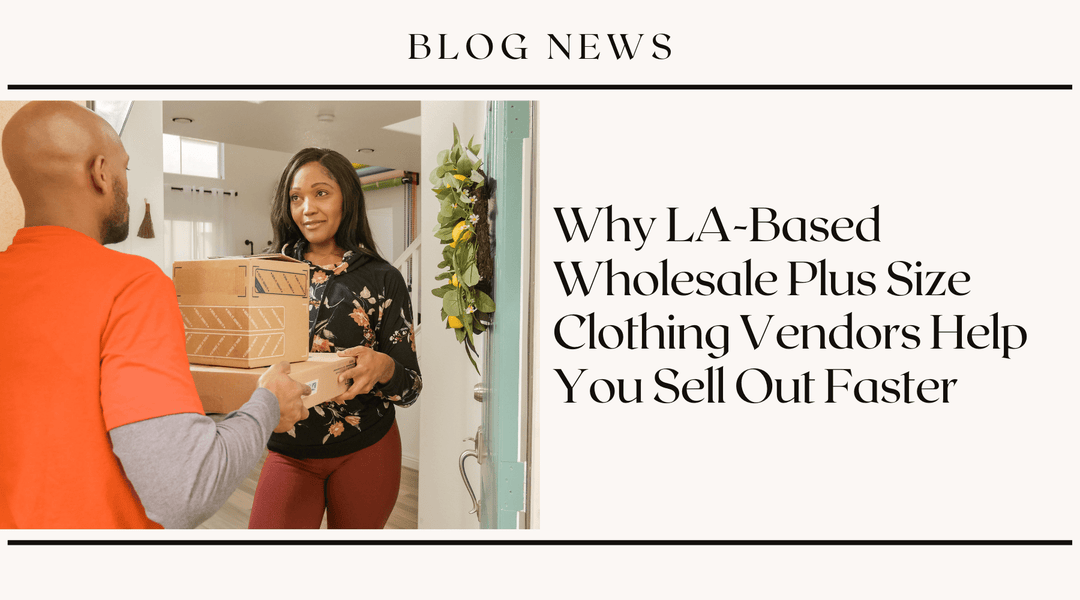 Why LA-Based Wholesale Plus Size Clothing Vendors Help You Sell Out Faster