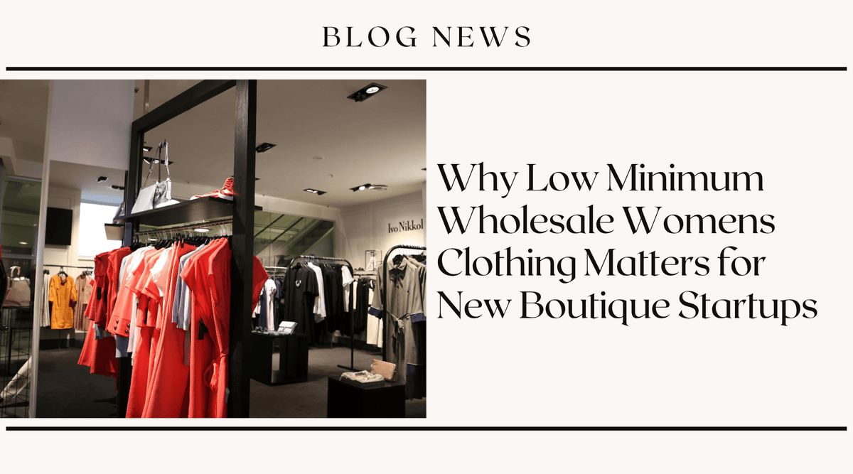 Why Low Minimum Wholesale Women's Clothing Matters for New Boutique Startups