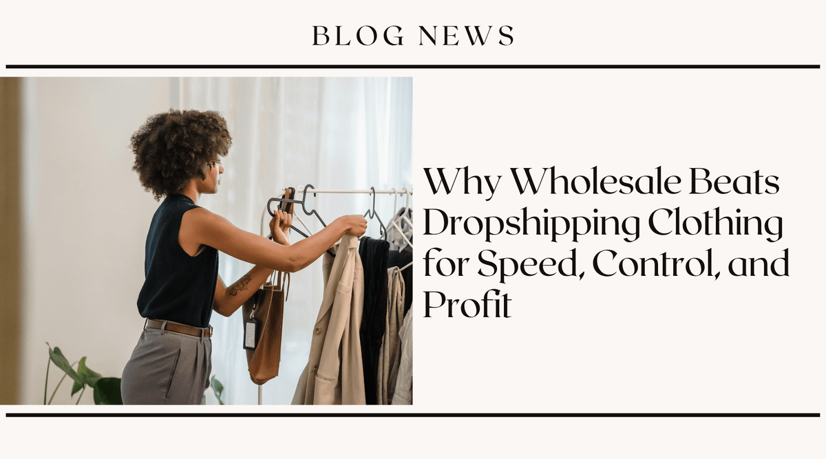 Why Wholesale Beats Dropshipping Clothing for Speed, Control, and Profit
