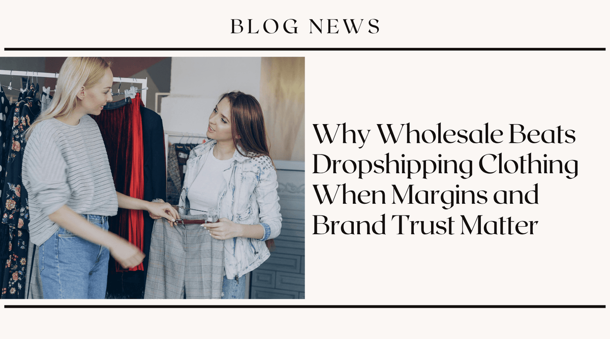 Why Wholesale Beats Dropshipping Clothing When Margins and Brand Trust Matter